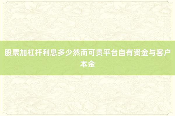 股票加杠杆利息多少然而可贵平台自有资金与客户本金