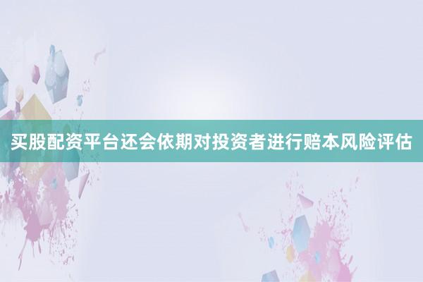 买股配资平台还会依期对投资者进行赔本风险评估