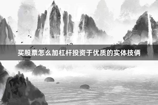 买股票怎么加杠杆投资于优质的实体技俩