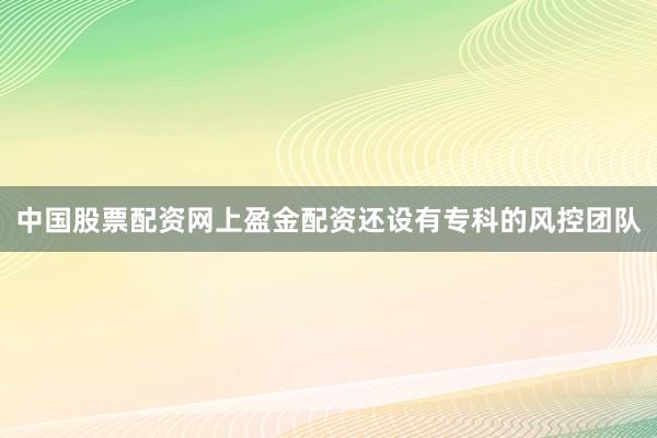 中国股票配资网上盈金配资还设有专科的风控团队