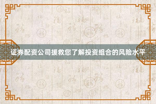 证券配资公司援救您了解投资组合的风险水平