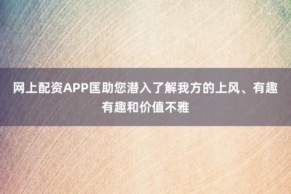 网上配资APP匡助您潜入了解我方的上风、有趣有趣和价值不雅