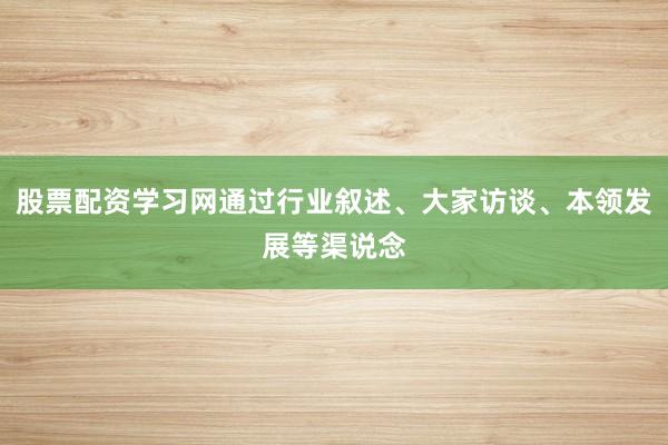 股票配资学习网通过行业叙述、大家访谈、本领发展等渠说念