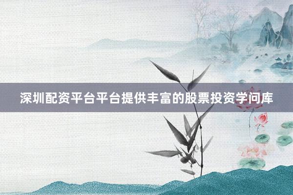 深圳配资平台平台提供丰富的股票投资学问库