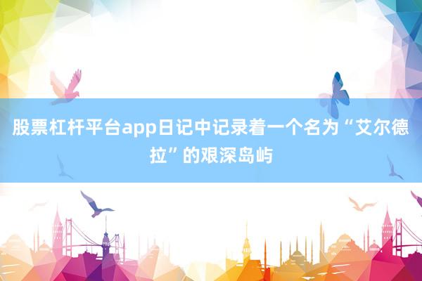 股票杠杆平台app日记中记录着一个名为“艾尔德拉”的艰深岛屿