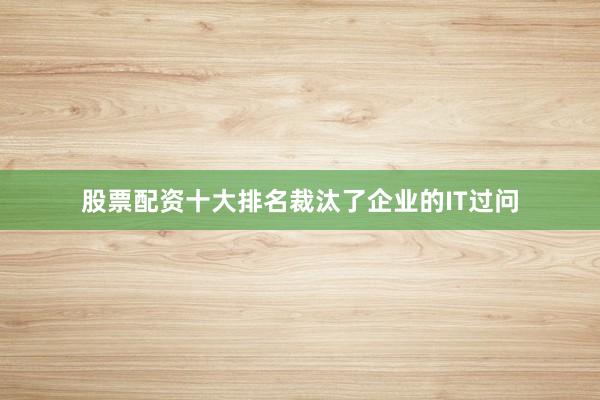 股票配资十大排名裁汰了企业的IT过问