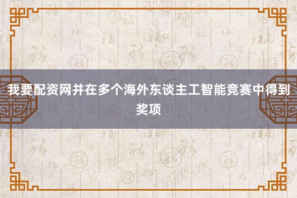 我要配资网并在多个海外东谈主工智能竞赛中得到奖项