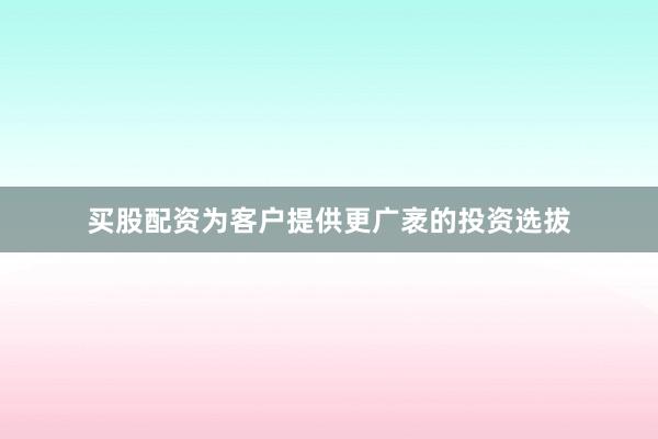 买股配资为客户提供更广袤的投资选拔