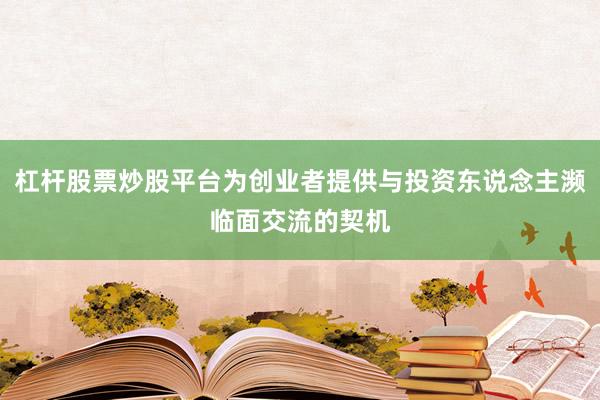 杠杆股票炒股平台为创业者提供与投资东说念主濒临面交流的契机