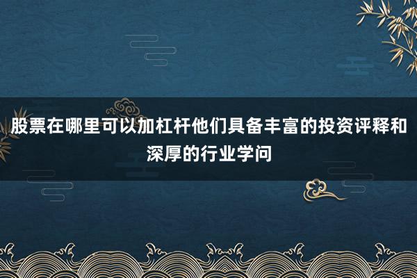 股票在哪里可以加杠杆他们具备丰富的投资评释和深厚的行业学问