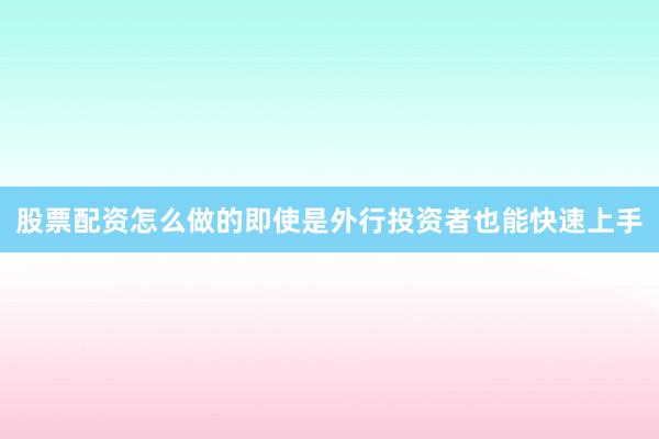 股票配资怎么做的即使是外行投资者也能快速上手