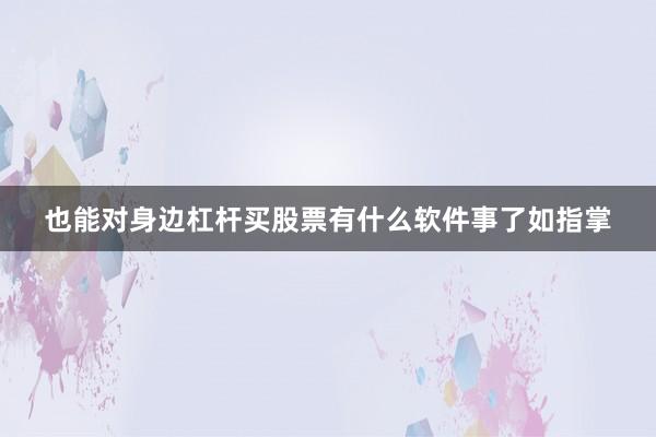 也能对身边杠杆买股票有什么软件事了如指掌