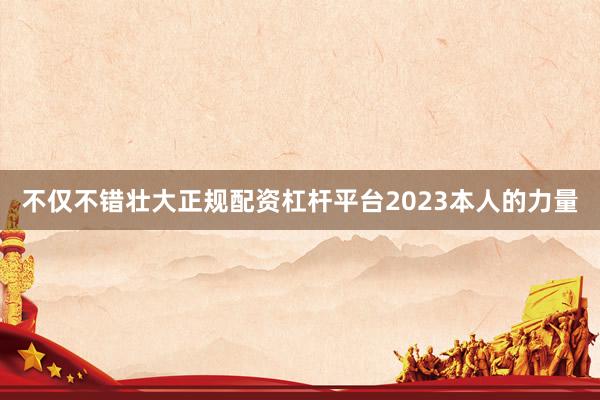 不仅不错壮大正规配资杠杆平台2023本人的力量