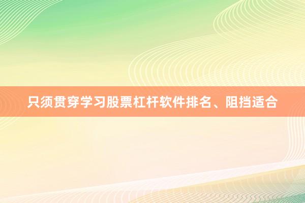 只须贯穿学习股票杠杆软件排名、阻挡适合