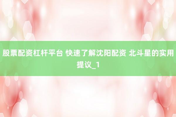 股票配资杠杆平台 快速了解沈阳配资 北斗星的实用提议_1