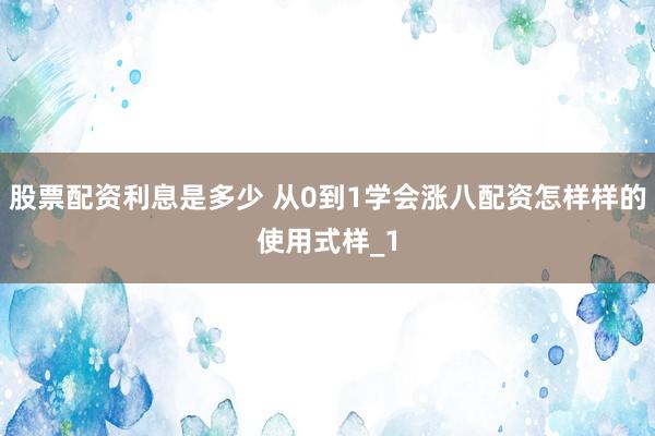 股票配资利息是多少 从0到1学会涨八配资怎样样的使用式样_1