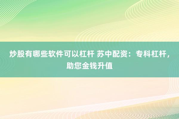 炒股有哪些软件可以杠杆 苏中配资：专科杠杆，助您金钱升值
