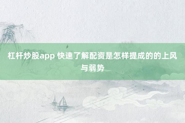 杠杆炒股app 快速了解配资是怎样提成的的上风与弱势
