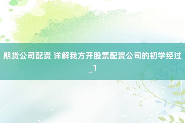 期货公司配资 详解我方开股票配资公司的初学经过_1