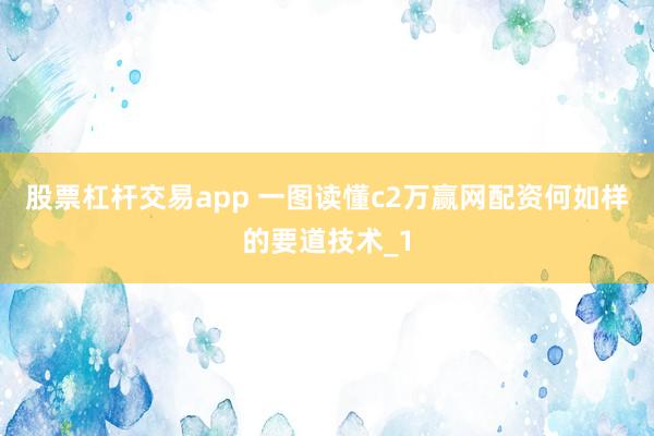 股票杠杆交易app 一图读懂c2万赢网配资何如样的要道技术_1