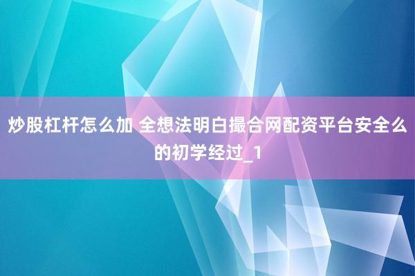 炒股杠杆怎么加 全想法明白撮合网配资平台安全么的初学经过_1