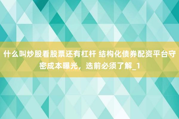 什么叫炒股看股票还有杠杆 结构化债券配资平台守密成本曝光,选前必须了解_1